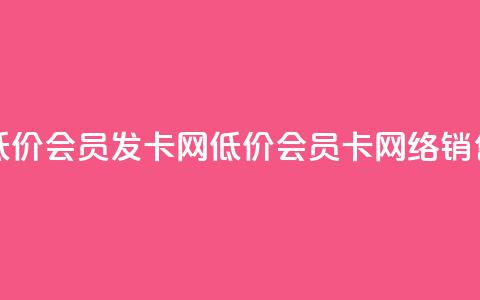 低价vip会员发卡网(低价vip会员卡网络销售)  第1张 低价vip会员发卡网(低价vip会员卡网络销售)  第1张