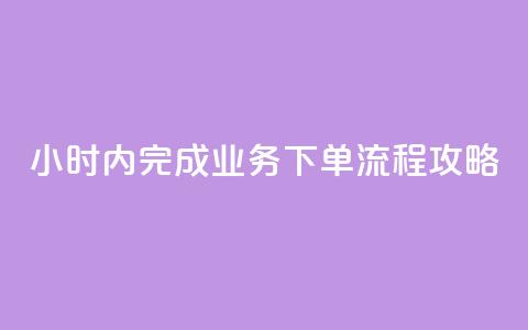 24小时内完成dy业务下单流程攻略 第1张 24小时内完成dy业务下单流程攻略 第1张