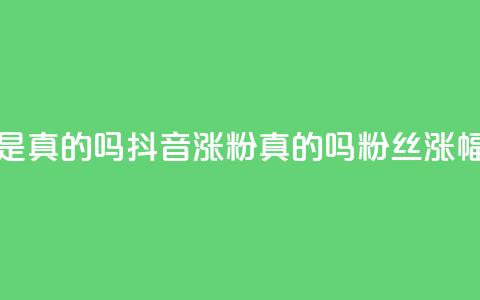抖音涨假粉丝是真的吗(抖音涨粉真的吗?粉丝涨幅过度引发疑问)  第1张 抖音涨假粉丝是真的吗(抖音涨粉真的吗?粉丝涨幅过度引发疑问)  第1张