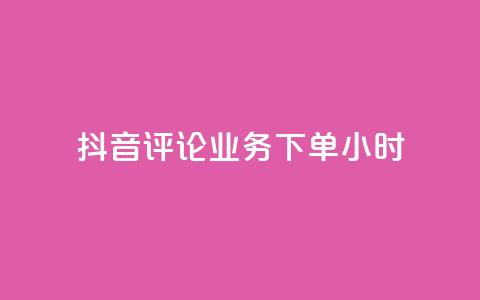 抖音评论业务下单24小时 - 抖音评论业务下单24小时，快速提升社交影响力！~  第1张