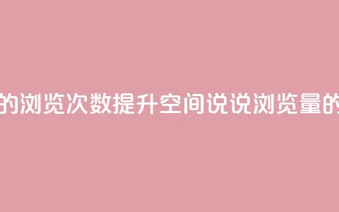 qq空间说说的浏览次数(提升QQ空间说说浏览量的实用方法)  第1张 qq空间说说的浏览次数(提升QQ空间说说浏览量的实用方法)  第1张