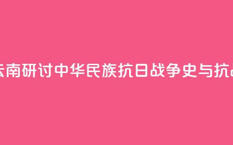 两岸人士云南研讨中华民族抗日战争史与抗战精神传承  第1张 两岸人士云南研讨中华民族抗日战争史与抗战精神传承  第1张