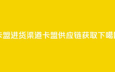 卡盟进货渠道(卡盟供应链获取)  第1张 卡盟进货渠道(卡盟供应链获取)  第1张
