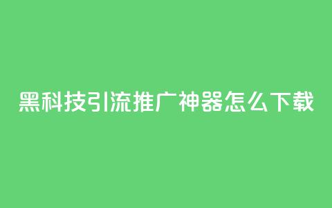 黑科技引流推广神器怎么下载,807卡盟网 - 01元一万空间说说赞网站 卡盟自助购卡平台24小时  第1张 黑科技引流推广神器怎么下载,807卡盟网 - 01元一万空间说说赞网站 卡盟自助购卡平台24小时  第1张