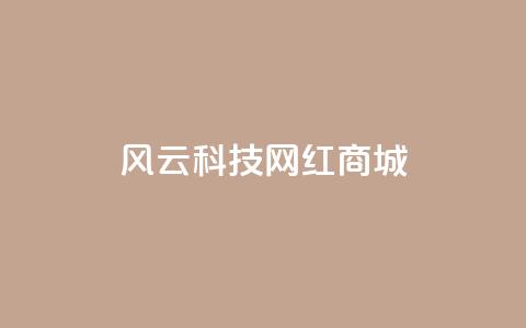 风云科技网红商城,王者1元秒一万赞 - 抖音增长粉丝平台 qq空间无痕浏览网页  第1张