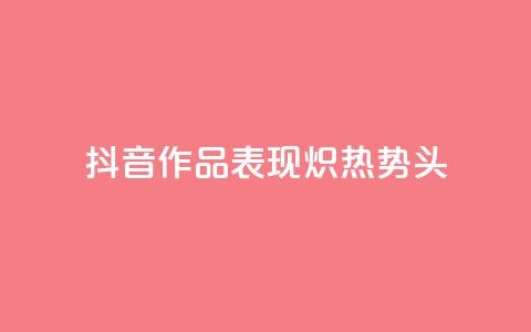 抖音作品表现炽热势头  第1张 抖音作品表现炽热势头  第1张