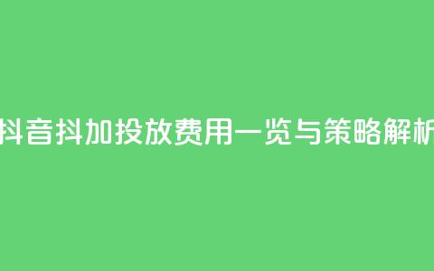 抖音抖加投放费用一览与策略解析  第1张 抖音抖加投放费用一览与策略解析  第1张