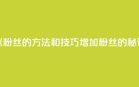 涨粉丝的方法和技巧(增加粉丝的秘诀)  第1张 涨粉丝的方法和技巧(增加粉丝的秘诀)  第1张