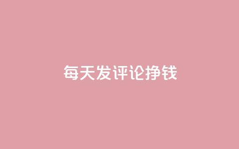 每天发评论挣钱 - 通过每日评论轻松赚取收益的方法揭秘!  第1张 每天发评论挣钱 - 通过每日评论轻松赚取收益的方法揭秘!  第1张