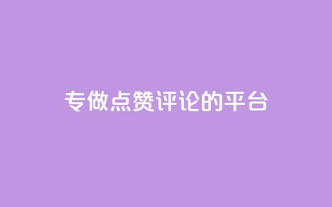 专做点赞评论的平台 - 专为互动点赞和评论打造的平台揭秘~  第1张 专做点赞评论的平台 - 专为互动点赞和评论打造的平台揭秘~  第1张