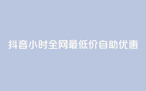 抖音24小时全网最低价自助优惠  第1张 抖音24小时全网最低价自助优惠  第1张