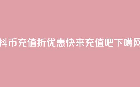 抖币充值8折优惠，快来充值吧  第1张