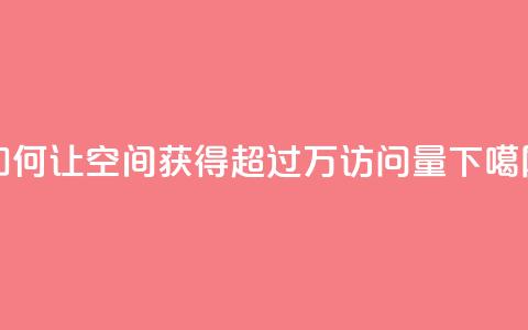 如何让qq空间获得超过10万访问量  第1张 如何让qq空间获得超过10万访问量  第1张