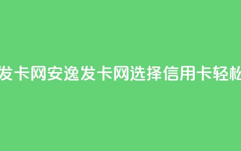 安逸发卡网(安逸发卡网：选择信用卡，轻松购物)  第1张