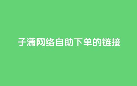 子潇网络自助下单的链接,ks免费业务平台云小店 - ks业务平台网站 抖音评论在线自助平台24小时 第1张 子潇网络自助下单的链接,ks免费业务平台云小店 - ks业务平台网站 抖音评论在线自助平台24小时 第1张