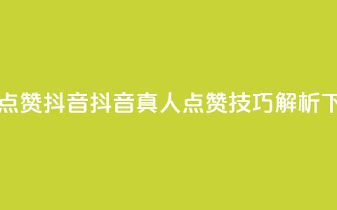 dy真人点赞抖音(抖音真人点赞技巧解析) 第1张 dy真人点赞抖音(抖音真人点赞技巧解析) 第1张