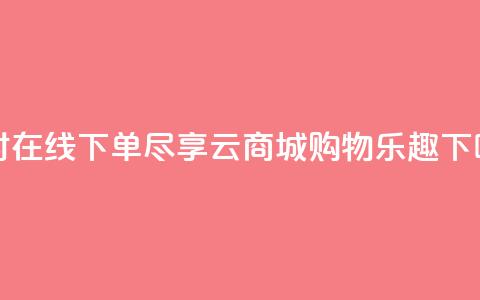 24小时在线下单:尽享qq云商城购物乐趣  第1张 24小时在线下单:尽享qq云商城购物乐趣  第1张