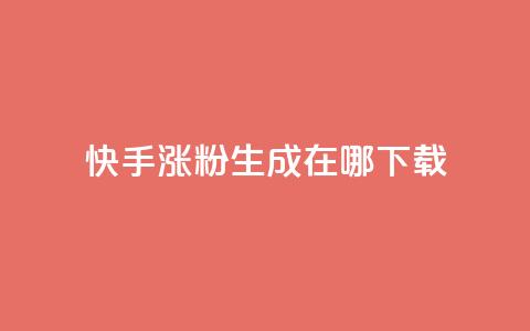 快手涨粉生成在哪下载 - 在哪里可以下载快手涨粉生成工具?!  第1张 快手涨粉生成在哪下载 - 在哪里可以下载快手涨粉生成工具?!  第1张