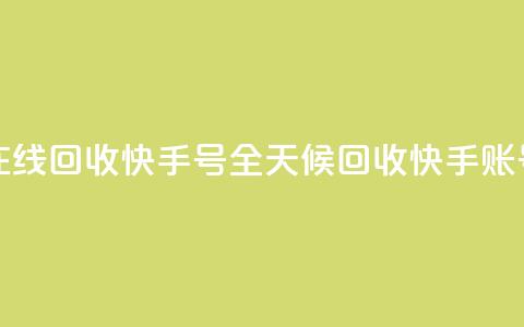 24小时在线回收快手号(全天候回收快手账号服务)  第1张 24小时在线回收快手号(全天候回收快手账号服务)  第1张