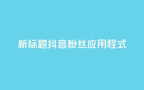 新标题:抖音粉丝应用程式-实用工具分享  第1张 新标题:抖音粉丝应用程式-实用工具分享  第1张
