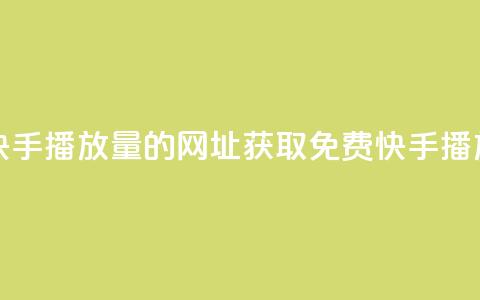 免费领取快手播放量的网址(获取免费快手播放量) 第1张 免费领取快手播放量的网址(获取免费快手播放量) 第1张