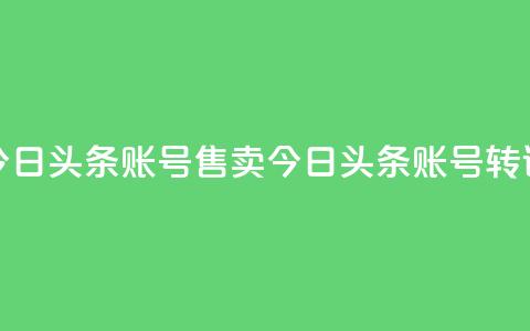 今日头条账号售卖(今日头条账号转让)  第1张 今日头条账号售卖(今日头条账号转让)  第1张