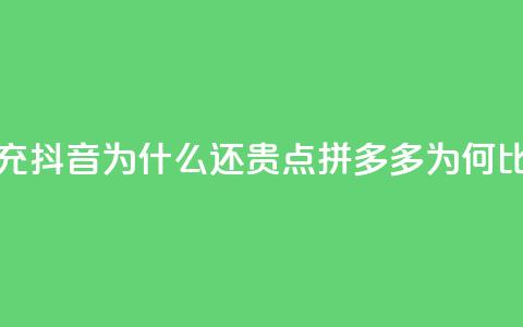 拼多多充抖音为什么还贵点(拼多多为何比抖音贵)  第1张 拼多多充抖音为什么还贵点(拼多多为何比抖音贵)  第1张