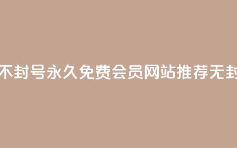 刷会员网永久免费网站不封号 - 永久免费会员网站推荐，无封号安全使用方法！  第1张