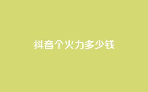 抖音1个火力多少钱 - 抖音热门火力价目表  第1张 抖音1个火力多少钱 - 抖音热门火力价目表  第1张