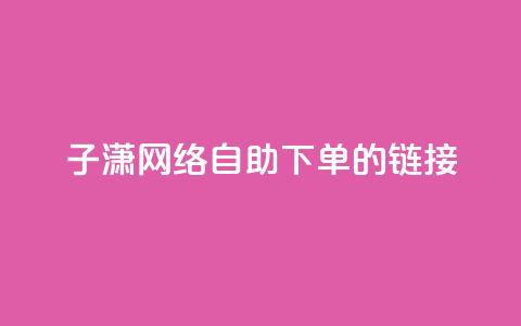 子潇网络自助下单的链接,小红书卡盟平台 - 自助下单24小时平台ks 自助低价业务平台  第1张 子潇网络自助下单的链接,小红书卡盟平台 - 自助下单24小时平台ks 自助低价业务平台  第1张