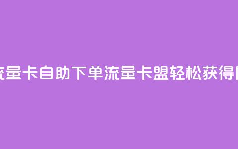 卡盟自助下单流量卡 - 自助下单流量卡盟：轻松获得网站流量！  第1张