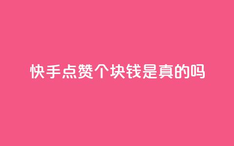 快手点赞100个1块钱是真的吗 - 快手点赞100个1块钱行情揭晓：真的还是假的？~  第1张