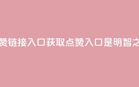点赞链接入口(获取点赞入口是明智之选)  第1张 点赞链接入口(获取点赞入口是明智之选)  第1张