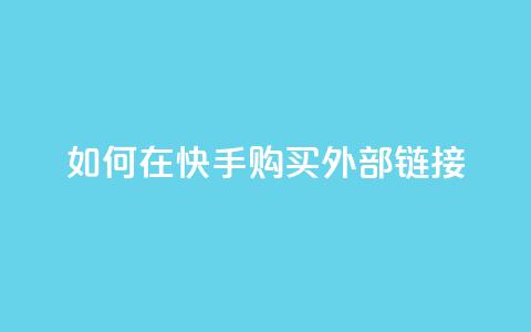 如何在快手购买外部链接 第1张 如何在快手购买外部链接 第1张