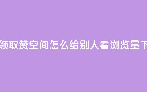 每天领取qq1000赞 - QQ空间怎么给别人看浏览量  第1张