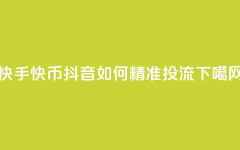 快手10000快币 - 抖音如何精准投流  第1张