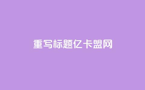 重写标题:亿卡盟网-发现更多优质卡密资源  第1张 重写标题:亿卡盟网-发现更多优质卡密资源  第1张