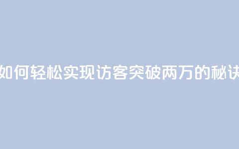 如何轻松实现QQ访客突破两万的秘诀  第1张 如何轻松实现QQ访客突破两万的秘诀  第1张