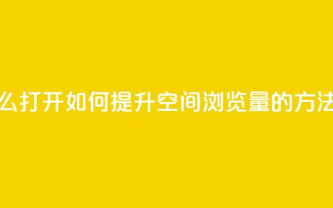 qq空间浏览量怎么打开 - 如何提升QQ空间浏览量的方法与技巧!  第1张 qq空间浏览量怎么打开 - 如何提升QQ空间浏览量的方法与技巧!  第1张