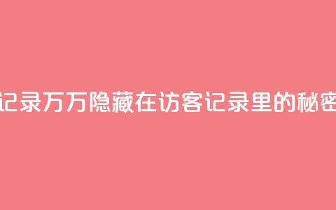QQ访客记录10万(10万隐藏在QQ访客记录里的秘密揭晓)  第1张 QQ访客记录10万(10万隐藏在QQ访客记录里的秘密揭晓)  第1张