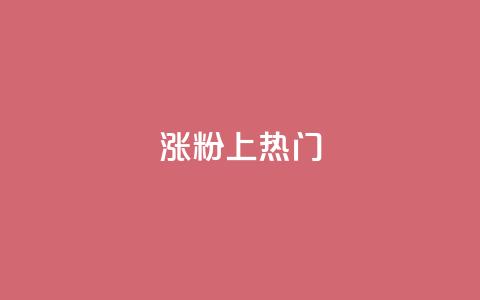 涨粉上热门 - 轻松吸粉与登上热门的秘诀分享!  第1张 涨粉上热门 - 轻松吸粉与登上热门的秘诀分享!  第1张