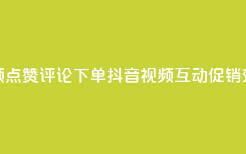 抖音视频点赞评论下单(抖音视频互动促销效果提升)  第1张 抖音视频点赞评论下单(抖音视频互动促销效果提升)  第1张