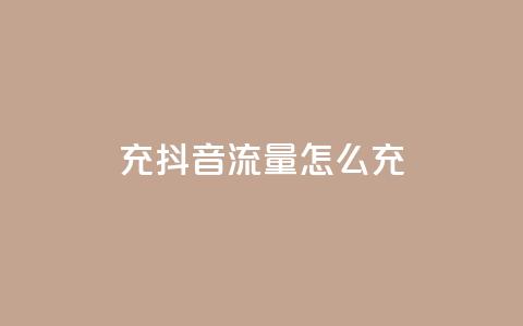 充抖音流量怎么充 - 如何提升抖音流量量级!  第1张 充抖音流量怎么充 - 如何提升抖音流量量级!  第1张