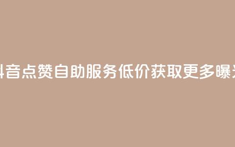 抖音点赞自助服务 低价获取更多曝光  第1张 抖音点赞自助服务 低价获取更多曝光  第1张