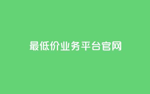 最低价qq业务平台官网 - 最低价格 QQ业务官方平台全解读!  第1张 最低价qq业务平台官网 - 最低价格 QQ业务官方平台全解读!  第1张