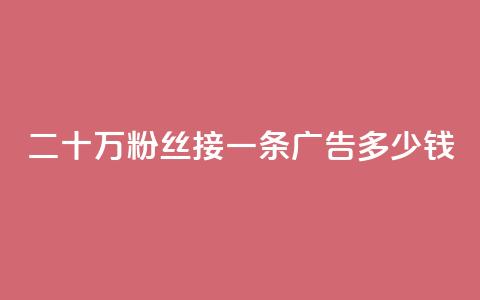 二十万粉丝接一条广告多少钱 - 快手点赞科技复制链接  第1张 二十万粉丝接一条广告多少钱 - 快手点赞科技复制链接  第1张