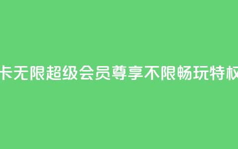 QQ卡无限超级会员：尊享不限畅玩特权  第1张