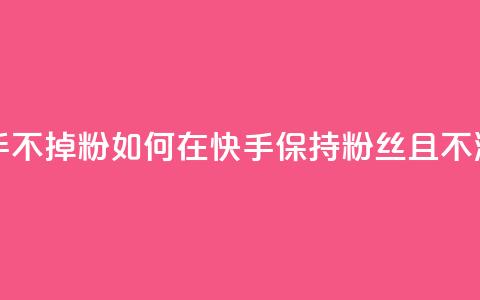 1元3000粉丝快手不掉粉 - 如何在快手保持3000粉丝且不流失!  第1张
