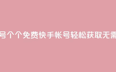 免费快手帐号100个 - 100个免费快手帐号轻松获取，无需付费!  第1张