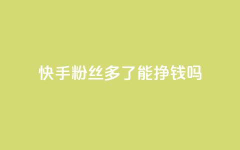 快手粉丝多了能挣钱吗 - 快手粉丝增加能带来收入吗?~  第1张 快手粉丝多了能挣钱吗 - 快手粉丝增加能带来收入吗?~  第1张
